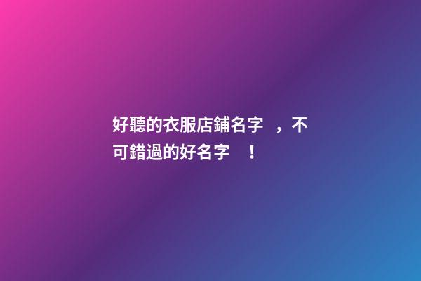 好聽的衣服店鋪名字，不可錯過的好名字！